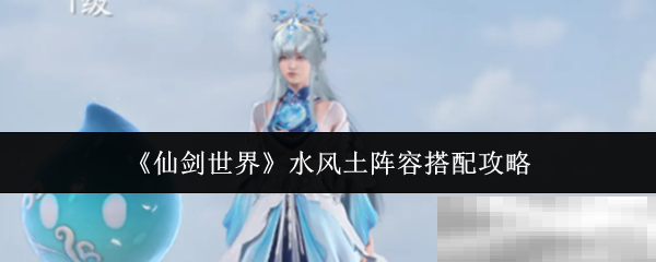 《仙剑世界》水风土阵容搭配攻略