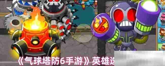 《气球塔防6手游》英雄选择推荐