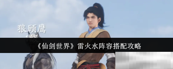 《仙剑世界》雷火水阵容搭配攻略