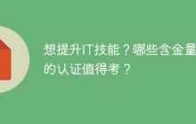 想提升IT技能？哪些含金量高的认证值得考？