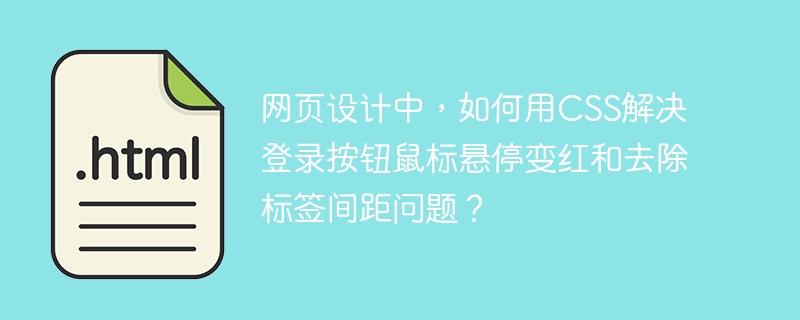 网页设计中,如何用CSS解决登录按钮鼠标悬停变红和去除标签间距问题?