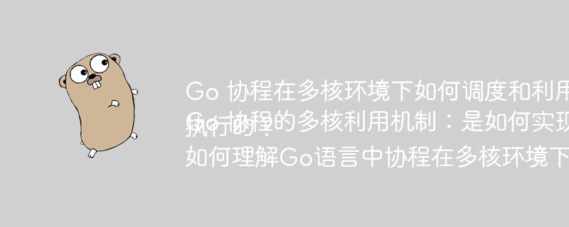 Go 协程在多核环境下如何调度和利用CPU？
Go 协程的多核利用机制：是如何实现并行执行的？
如何理解Go语言中协程在多核环境下的运行机制？