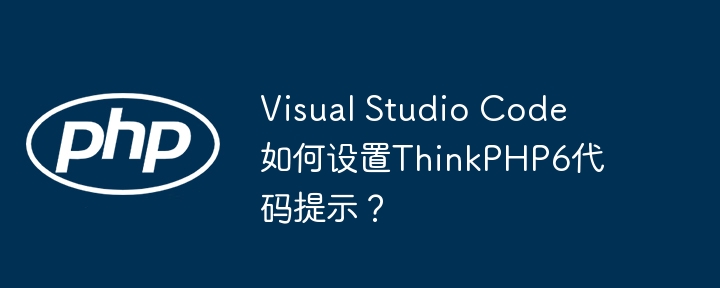 visual studio code如何设置thinkphp6代码提示？