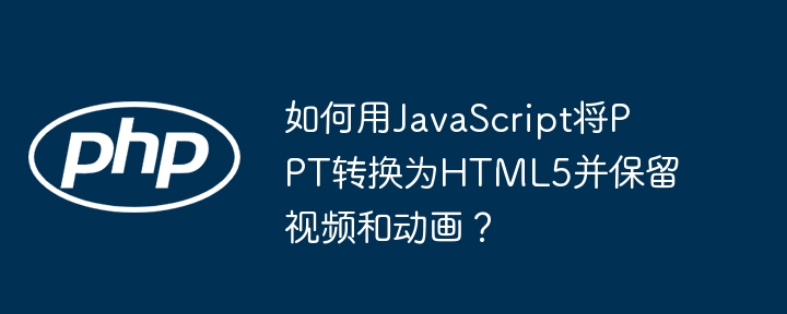 如何用javascript将ppt转换为html5并保留视频和动画？