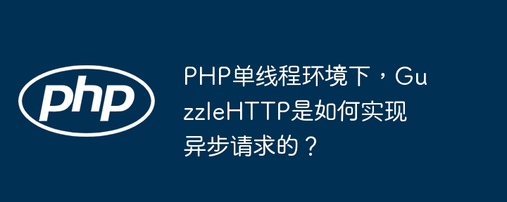 php单线程环境下,guzzlehttp是如何实现异步请求的?