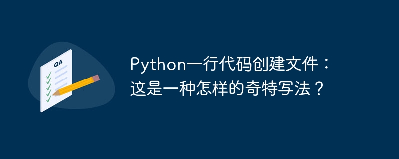 python一行代码创建文件：这是一种怎样的奇特写法？