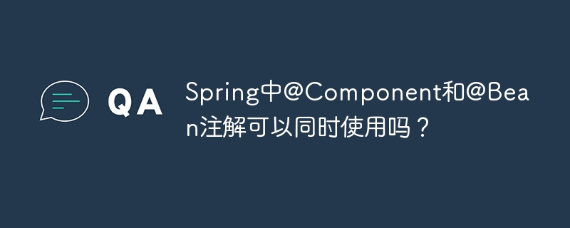 Spring中@Component和@Bean注解可以同时使用吗?