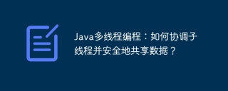 Java多线程编程：如何协调子线程并安全地共享数据？