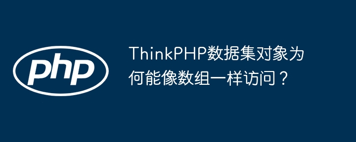 ThinkPHP数据集对象为何能像数组一样访问?