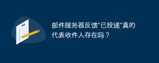 邮件服务器反馈“已投递”真的代表收件人存在吗?