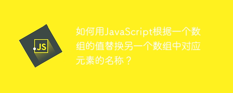 如何用javascript根据一个数组的值替换另一个数组中对应元素的名称?