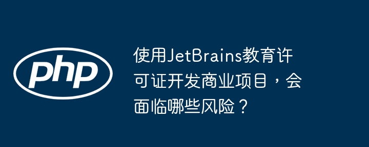 使用jetbrains教育许可证开发商业项目,会面临哪些风险?