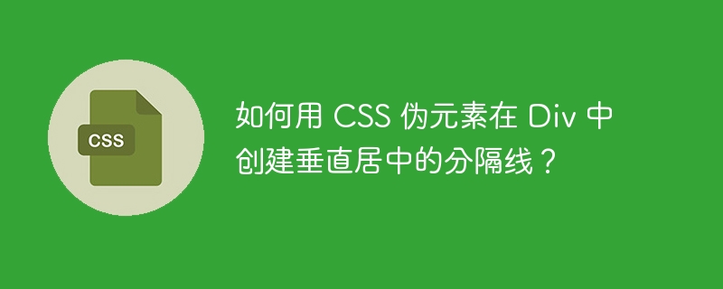 如何用 css 伪元素在 div 中创建垂直居中的分隔线?