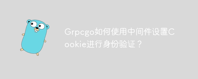grpcgo如何使用中间件设置cookie进行身份验证？