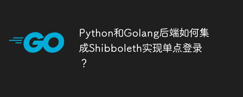 python和golang后端如何集成shibboleth实现单点登录？