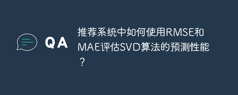 推荐系统中如何使用rmse和mae评估svd算法的预测性能？