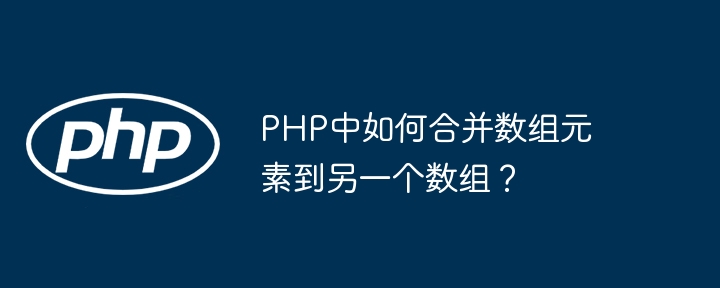 php中如何合并数组元素到另一个数组？
