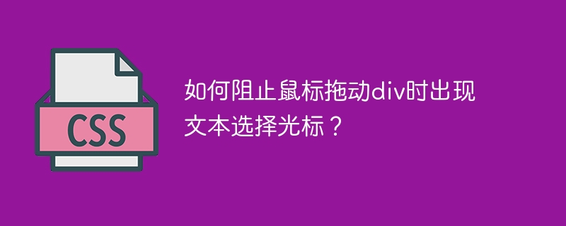 如何阻止鼠标拖动div时出现文本选择光标?