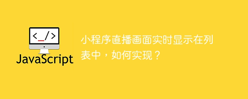 小程序直播画面实时显示在列表中，如何实现？