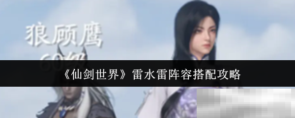 《仙剑世界》雷水雷阵容搭配攻略