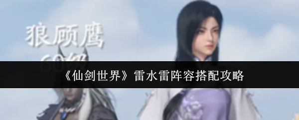 《仙剑世界》雷水雷阵容搭配攻略