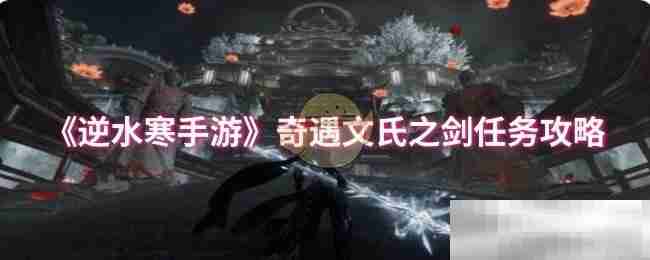 《逆水寒手游》奇遇文氏之剑任务攻略