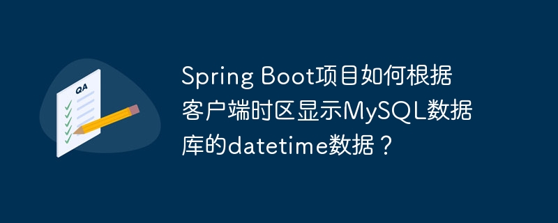 Spring Boot项目如何根据客户端时区显示MySQL数据库的datetime数据？-小浪学习网