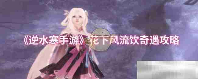 《逆水寒手游》花下风流饮奇遇攻略
