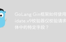GoLang Gin框架如何使用Validate.v9校验器仅校验请求体中的特定字段？