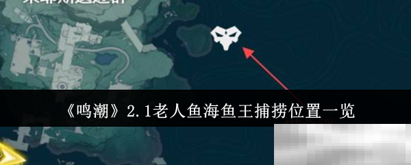 《鸣潮》2.1老人鱼海鱼王捕捞位置一览