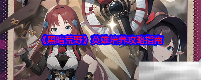 《黑暗荒野》英雄培养攻略指南