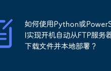 如何使用Python或PowerShell实现开机自动从FTP服务器下载文件并本地部署?