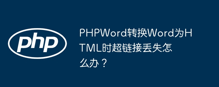 phpword转换word为html时超链接丢失怎么办？