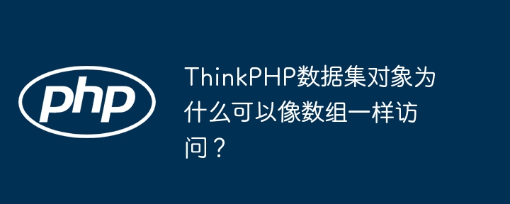 ThinkPHP数据集对象为什么可以像数组一样访问?