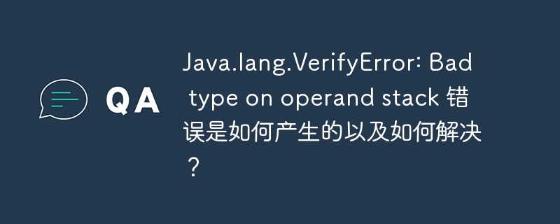 Java.lang.VerifyError: Bad type on operand stack 错误是如何产生的以及如何解决？-小浪学习网