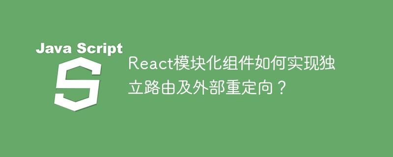 react模块化组件如何实现独立路由及外部重定向？
