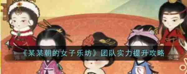 某某朝的女子乐坊游戏中金级成员怎样变成璞级成员   团队实力提升方法一览