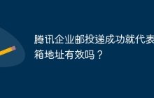 腾讯企业邮投递成功就代表邮箱地址有效吗?
