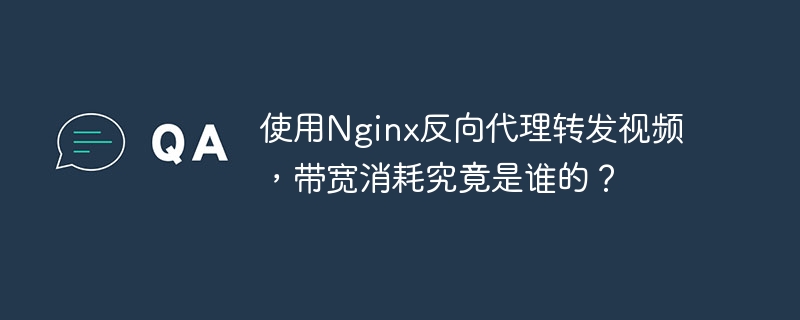使用nginx反向代理转发视频,带宽消耗究竟是谁的?