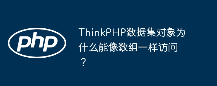 ThinkPHP数据集对象为什么能像数组一样访问?
