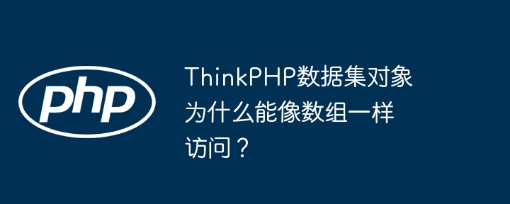 thinkphp数据集对象为什么能像数组一样访问？