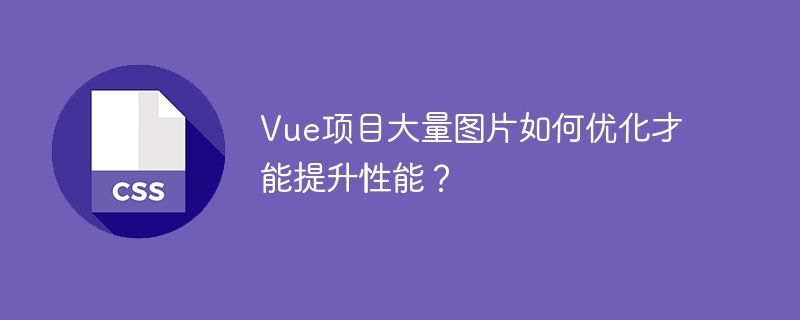 Vue项目大量图片如何优化才能提升性能？