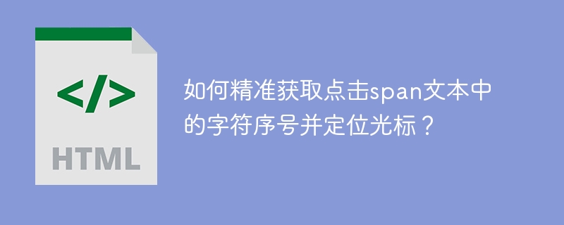 如何精准获取点击span文本中的字符序号并定位光标？
