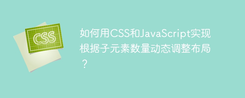如何用CSS和JavaScript实现根据子元素数量动态调整布局？
