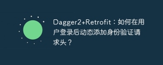 Dagger2+Retrofit：如何在用户登录后动态添加身份验证请求头？