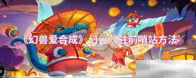 《幻兽爱合成》幻兽入驻前哨站方法