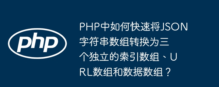 php中如何快速将json字符串数组转换为三个独立的索引数组、url数组和数据数组？