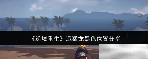《逆境重生》迅猛龙黑色位置分享