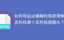 如何用运动模糊和局部清晰打造科技感十足的视频镜头？
