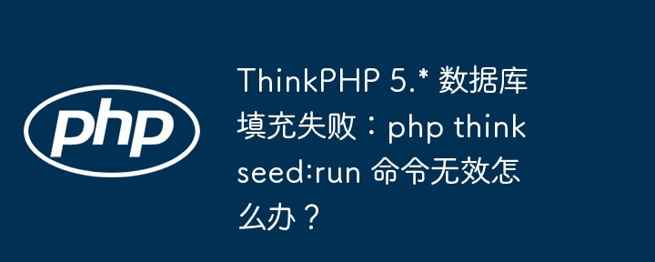 ThinkPHP 5.* 数据库填充失败:php think seed:run 命令无效怎么办?